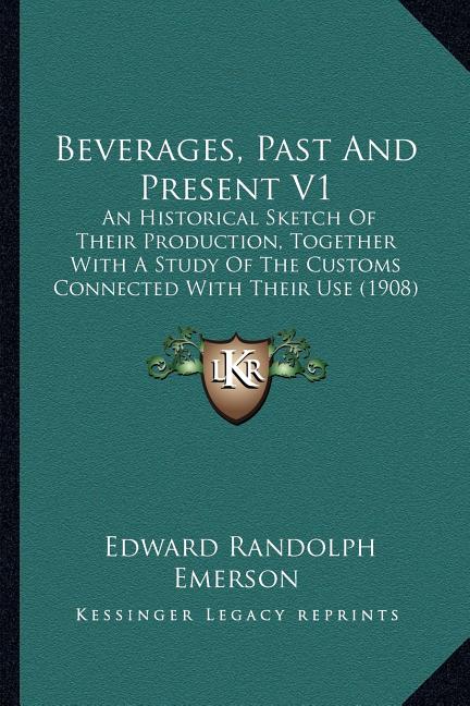 Beverages, Past And Present V1: An Historical Sketch Of Their Production, Together With A Study Of The Customs Connected With Their Use (1908) - Ingram