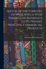 Sketch of the Forestry of West Africa With Particular Reference to Its Present Principal Commercial Products - Ingram