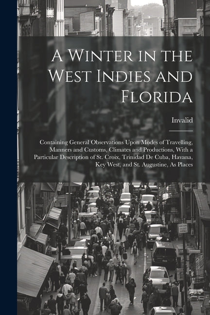 Winter in the West Indies and Florida: Containing General Observations Upon Modes of Travelling, Manners and Customs, Climates and Productions, With a - Ingram