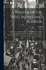 Winter in the West Indies and Florida: Containing General Observations Upon Modes of Travelling, Manners and Customs, Climates and Productions, With a - Ingram