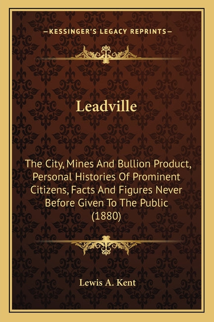 Leadville: The City, Mines And Bullion Product, Personal Histories Of Prominent Citizens, Facts And Figures Never Before Given To The Public (1880) - Ingram