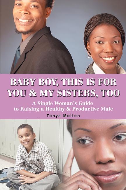 Baby Boy, This Is for You & My Sisters, Too: A Single Woman's Guide to Raising a Healthy & Productive Male - Ingram