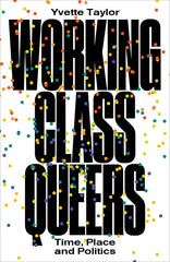 Working-Class Queers: Time, Place and Politics - Ingram