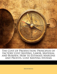 Cost of Production: Principles of Factory Cost Keeping, Labor, Material and Burden, How to Estimate Margins and Profits, Cost Keeping Systems - Ingram