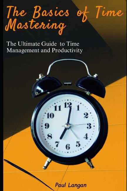 Basics of Time Mastering: The Ultimate Guide to Time Management and Productivity - Ingram