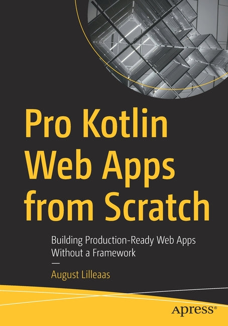 Pro Kotlin Web Apps from Scratch: Building Production-Ready Web Apps Without a Framework - Ingram