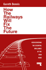 How the Railways Will Fix the Future: Rediscovering the Essential Brilliance of the Iron Road - Ingram