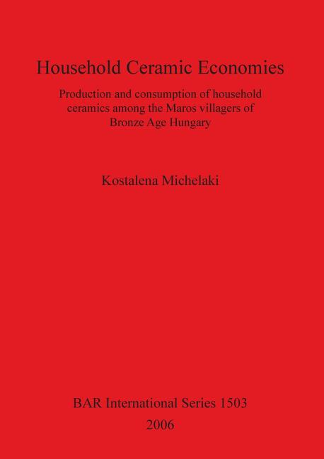 Household Ceramic Economies: Production and consumption of household ceramics among the Maros villagers of Bronze Age Hungary - Ingram