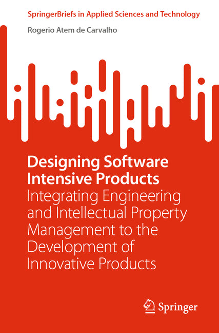 Designing Software Intensive Products: Integrating Engineering and Intellectual Property Management to the Development of Innovative Products (2023) - Ingram