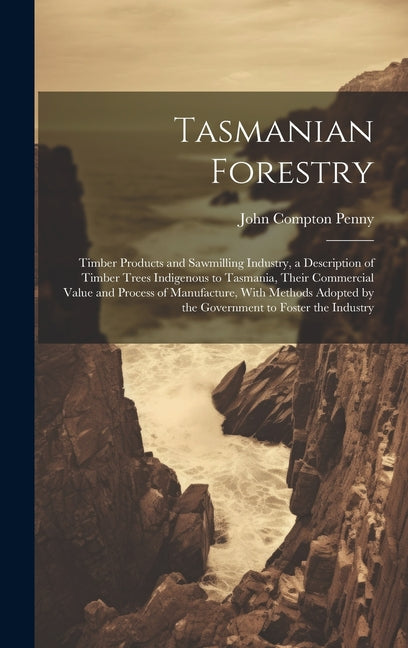 Tasmanian Forestry: Timber Products and Sawmilling Industry, a Description of Timber Trees Indigenous to Tasmania, Their Commercial Value - Ingram