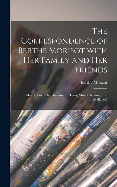 Correspondence of Berthe Morisot With Her Family and Her Friends: Manet, Puvis De Chavannes, Degas, Monet, Renoir, and Mallarmé - Ingram