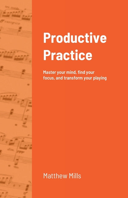 Productive Practice: Master your mind, find your focus, and transform your playing - Ingram
