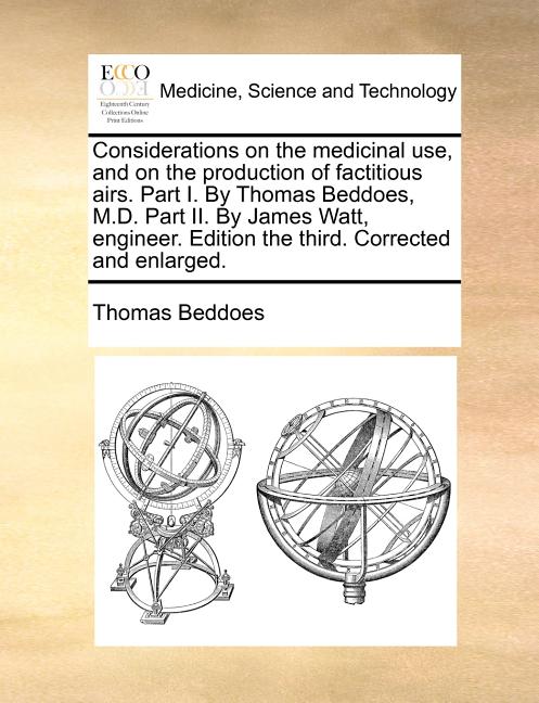Considerations on the Medicinal Use, and on the Production of Factitious Airs. Part I. by Thomas Beddoes, M.D. Part II. by James Watt, Engineer. Editi - Ingram