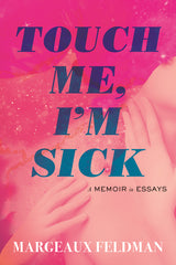 Touch Me, I'm Sick: A Memoir in Essays