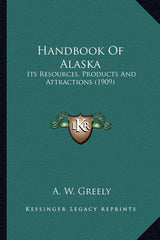 Handbook Of Alaska: Its Resources, Products And Attractions (1909) - Ingram