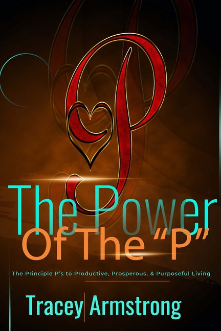 POWER of the P's: The Principle P's to Productive, Prosperous, & Purposeful Living - Ingram