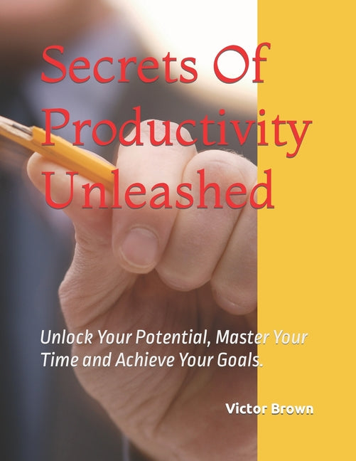 Secrets Of Productivity Unleashed: Unlock Your Potential, Master Your Time and Achieve Your Goals. - Ingram