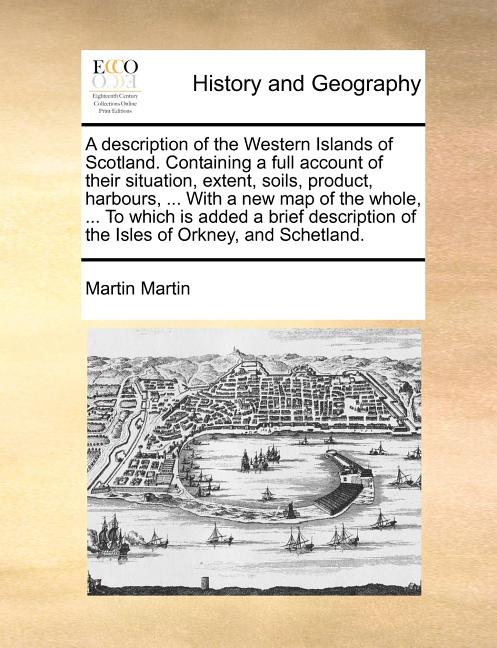 Description of the Western Islands of Scotland. Containing a Full Account of Their Situation, Extent, Soils, Product, Harbours, ... with a New Map of - Ingram