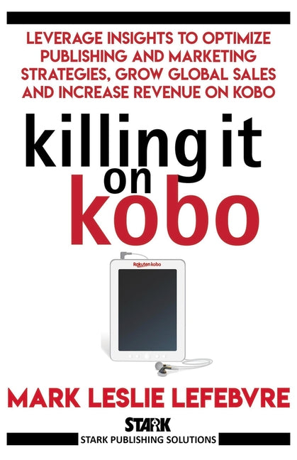 Killing It On Kobo: Leverage Insights to Optimize Publishing and Marketing Strategies, Grow Your Global Sales and Increase Revenue on Kobo - Ingram