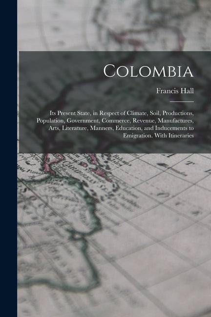 Colombia: Its Present State, in Respect of Climate, Soil, Productions, Population, Government, Commerce, Revenue, Manufactures, - Ingram