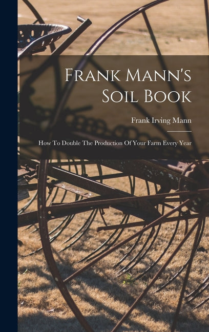 Frank Mann's Soil Book: How To Double The Production Of Your Farm Every Year - Ingram