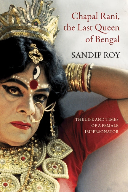 Chapal Rani, the Last Queen of Bengal: The Life and Times of a Female Impersonator - Ingram