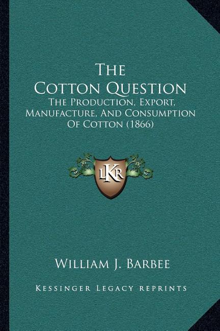 Cotton Question: The Production, Export, Manufacture, And Consumption Of Cotton (1866) - Ingram