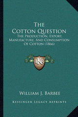 Cotton Question: The Production, Export, Manufacture, And Consumption Of Cotton (1866) - Ingram