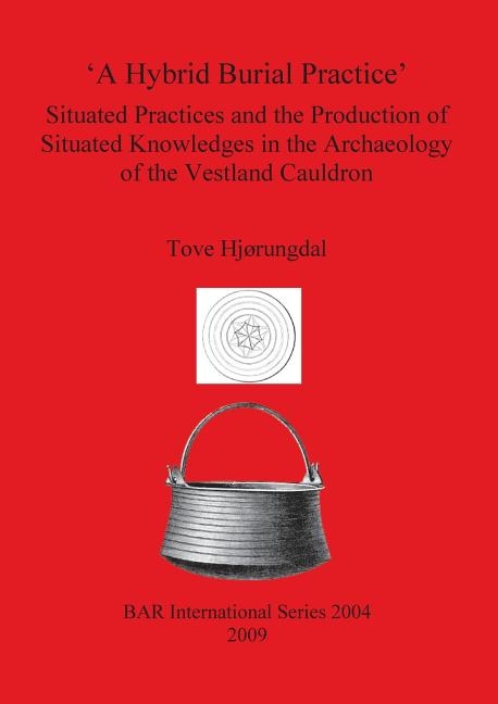 'A Hybrid Burial Practice': Situated Practices and the Production of Situated Knowledges in the Archaeology of the Vestland Cauldron - Ingram