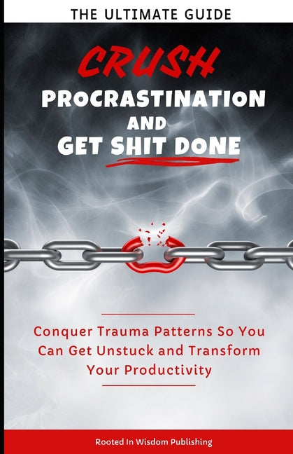 Crush Procrastination and Get Shit Done: The Ultimate Guide to Conquer Trauma Patterns So You Can Get Unstuck and Transform Your Productivity - Ingram