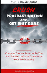Crush Procrastination and Get Shit Done: The Ultimate Guide to Conquer Trauma Patterns So You Can Get Unstuck and Transform Your Productivity - Ingram