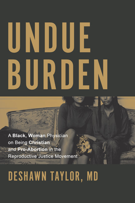 Undue Burden: A Black, Woman Physician on Being Christian and Pro-Abortion in the Reproductive Justice Movement - Ingram