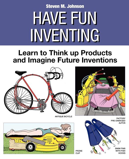 Have Fun Inventing: Learn to Think Up Products and Imagine Future Inventions - Ingram