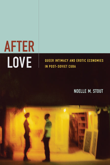 After Love: Queer Intimacy and Erotic Economies in Post-Soviet Cuba - Ingram