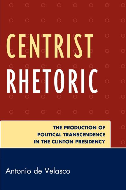 Centrist Rhetoric: The Production of Political Transcendence in the Clinton Presidency - Ingram