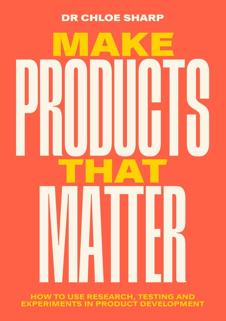 Make Products That Matter: How to Use Research, Testing and Experiments in Product Development - Ingram