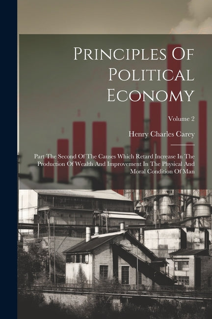 Principles Of Political Economy: Part The Second Of The Causes Which Retard Increase In The Production Of Wealth And Improvement In The Physical And M - Ingram