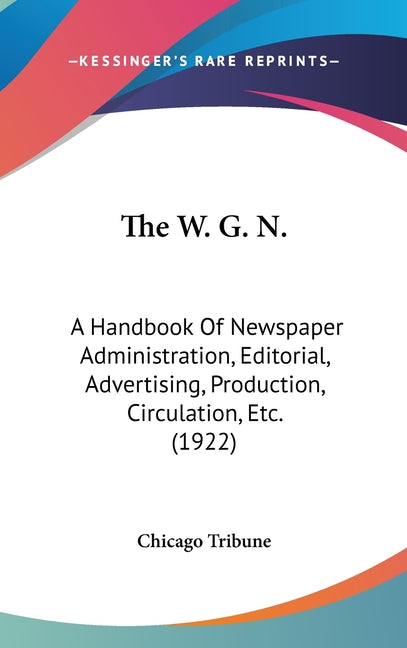 W. G. N.: A Handbook Of Newspaper Administration, Editorial, Advertising, Production, Circulation, Etc. (1922) - Ingram