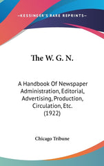 W. G. N.: A Handbook Of Newspaper Administration, Editorial, Advertising, Production, Circulation, Etc. (1922) - Ingram