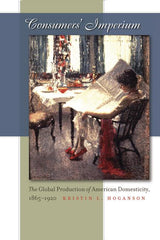 Consumers' Imperium: The Global Production of American Domesticity, 1865-1920 - Ingram