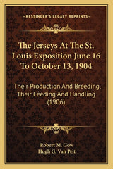 Jerseys At The St. Louis Exposition June 16 To October 13, 1904: Their Production And Breeding, Their Feeding And Handling (1906) - Ingram