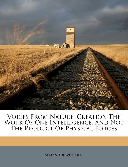 Voices from Nature: Creation the Work of One Intelligence, and Not the Product of Physical Forces - Ingram