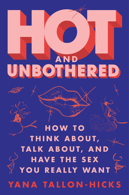 Hot and Unbothered: How to Think About, Talk About, and Have the Sex You Really Want - Ingram