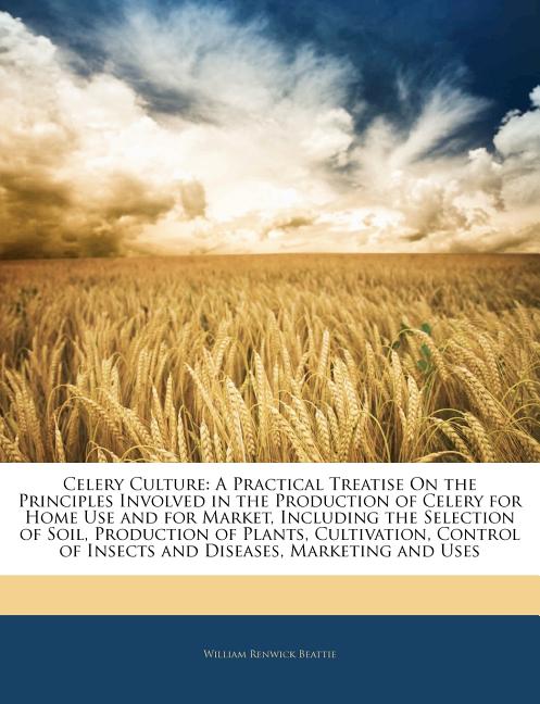 Celery Culture: A Practical Treatise on the Principles Involved in the Production of Celery for Home Use and for Market, Including the - Ingram