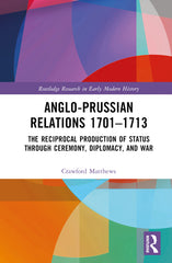 Anglo-Prussian Relations 1701-1713: The Reciprocal Production of Status through Ceremony, Diplomacy, and War - Ingram