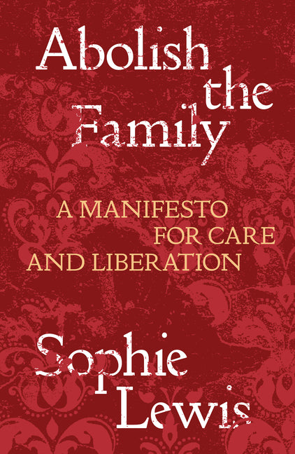 Abolish the Family: A Manifesto for Care and Liberation - Ingram