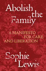 Abolish the Family: A Manifesto for Care and Liberation - Ingram