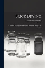 Brick Drying: A Practical Treatise On the Drying of Bricks and Similar Clay Products - Ingram