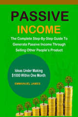 Passive Income: The Complete Step-By-Step Guide To Generate Passive Income Through Selling Other People's Product - Ingram