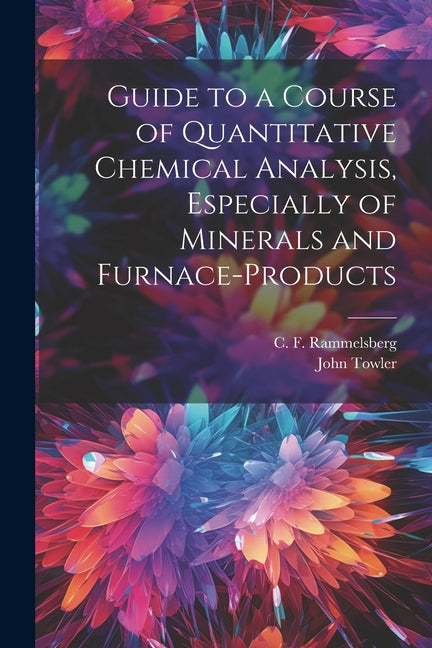 Guide to a Course of Quantitative Chemical Analysis, Especially of Minerals and Furnace-products - Ingram